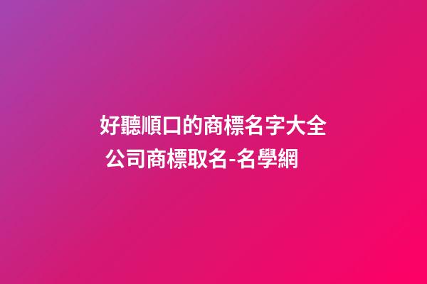 好聽順口的商標名字大全 公司商標取名-名學網